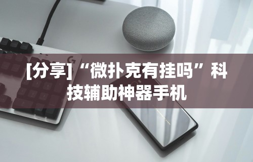 [分享]“微扑克有挂吗	”科技辅助神器手机