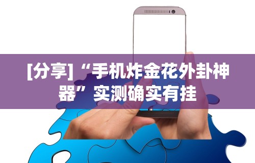 [分享]“手机炸金花外卦神器	”实测确实有挂