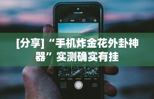 [分享]“手机炸金花外卦神器”实测确实有挂