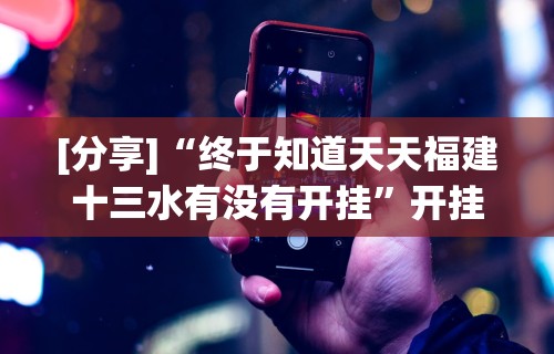 [分享]“终于知道天天福建十三水有没有开挂”开挂科技辅助神器手机