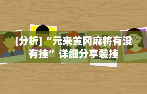 [分析]“元来黄冈麻将有没有挂”详细分享装挂