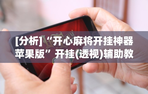 [分析]“开心麻将开挂神器苹果版	”开挂(透视)辅助教程