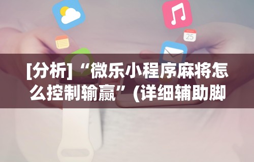 [分析]“微乐小程序麻将怎么控制输赢	”(详细辅助脚本)