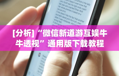 [分析]“微信新道游互娱牛牛透视”通用版下载教程！