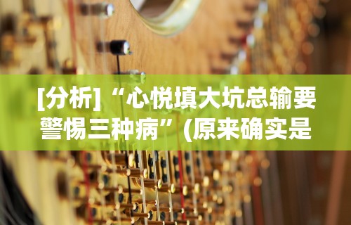 [分析]“心悦填大坑总输要警惕三种病”(原来确实是有挂)