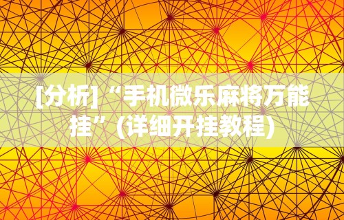 [分析]“手机微乐麻将万能挂	”(详细开挂教程)