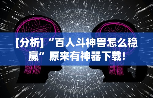 [分析]“百人斗神兽怎么稳赢”原来有神器下载!