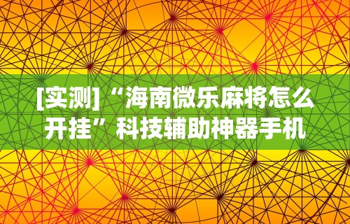 [实测]“海南微乐麻将怎么开挂	”科技辅助神器手机版教程