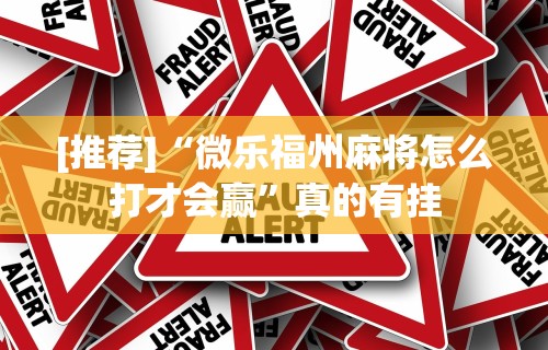 [推荐]“微乐福州麻将怎么打才会赢	”真的有挂