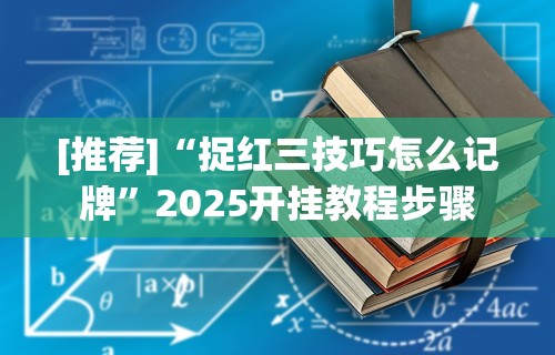 [推荐]“捉红三技巧怎么记牌”2025开挂教程步骤