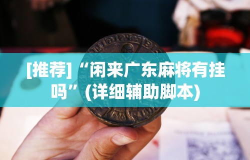 [推荐]“闲来广东麻将有挂吗”(详细辅助脚本)