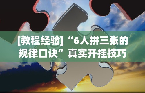 [教程经验]“6人拼三张的规律口诀”真实开挂技巧分享