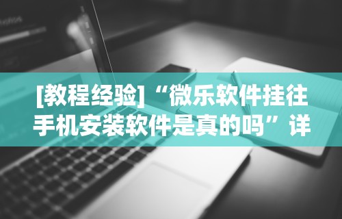 [教程经验]“微乐软件挂往手机安装软件是真的吗	”详细透视辅助教程官方正版下载