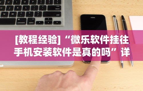 [教程经验]“微乐软件挂往手机安装软件是真的吗”详细透视辅助教程官方正版下载