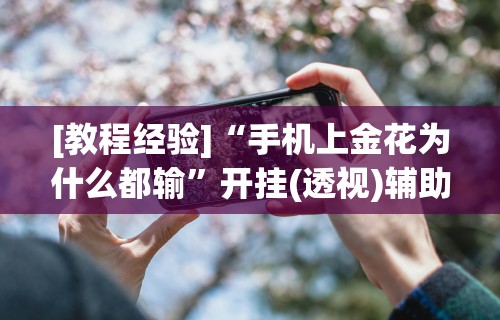 [教程经验]“手机上金花为什么都输	”开挂(透视)辅助神器