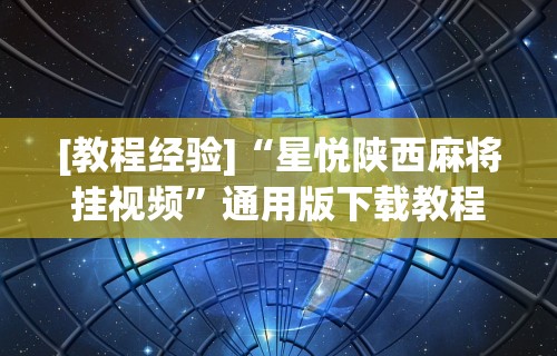 [教程经验]“星悦陕西麻将挂视频”通用版下载教程