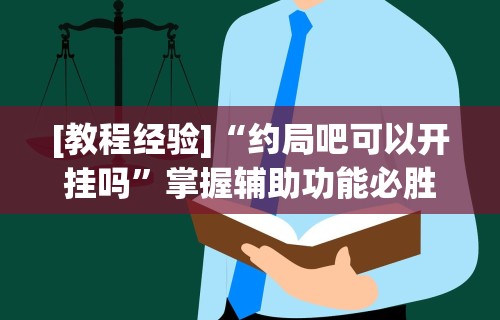 [教程经验]“约局吧可以开挂吗”掌握辅助功能必胜规则