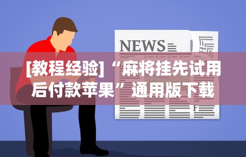 [教程经验]“麻将挂先试用后付款苹果”通用版下载教程!