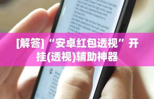 [解答]“安卓红包透视”开挂(透视)辅助神器