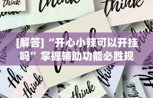 [解答]“开心小辣可以开挂吗”掌握辅助功能必胜规则