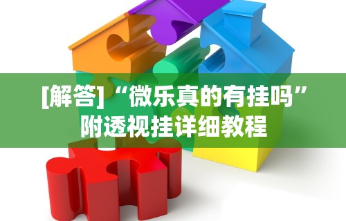 [解答]“微乐真的有挂吗”附透视挂详细教程