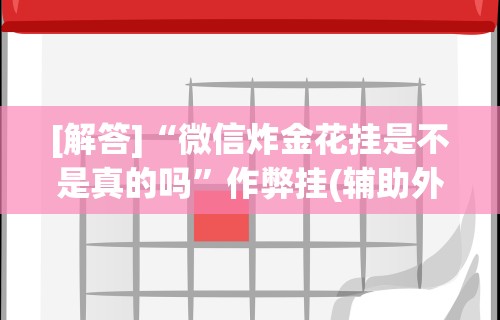 [解答]“微信炸金花挂是不是真的吗”作弊挂(辅助外挂+教程)