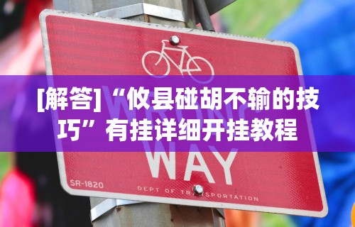 [解答]“攸县碰胡不输的技巧	”有挂详细开挂教程