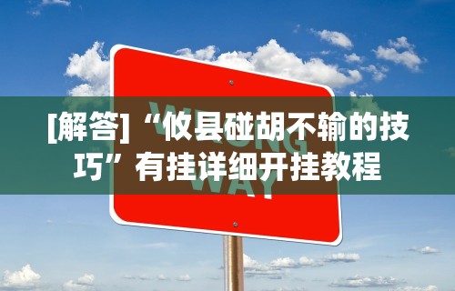 [解答]“攸县碰胡不输的技巧”有挂详细开挂教程