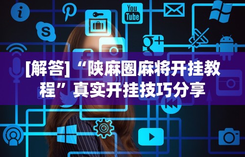 [解答]“陕麻圈麻将开挂教程”真实开挂技巧分享
