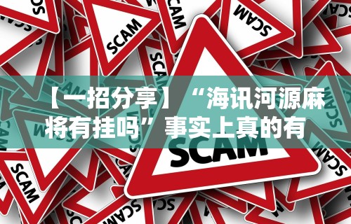 【一招分享】“海讯河源麻将有挂吗”事实上真的有挂