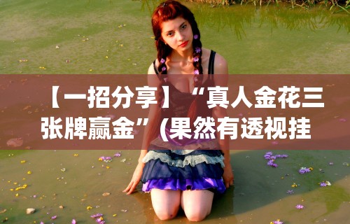 【一招分享】“真人金花三张牌赢金”(果然有透视挂)