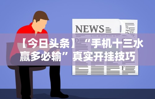 【今日头条】“手机十三水赢多必输”真实开挂技巧分享