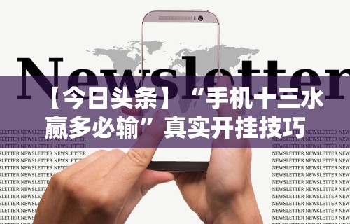 【今日头条】“手机十三水赢多必输”真实开挂技巧分享