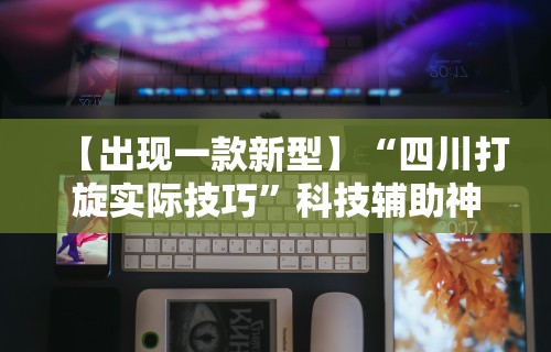 【出现一款新型】“四川打旋实际技巧”科技辅助神器手机版
