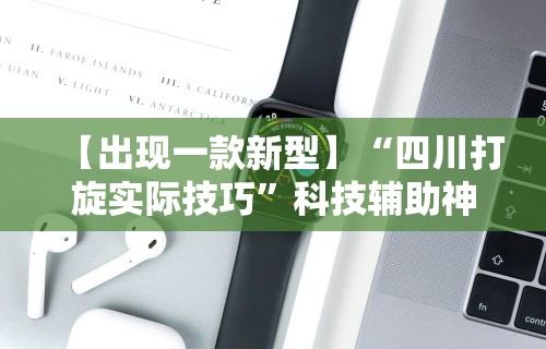 【出现一款新型】“四川打旋实际技巧”科技辅助神器手机版