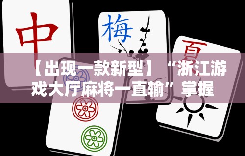 【出现一款新型】“浙江游戏大厅麻将一直输”掌握辅助功能必胜规则
