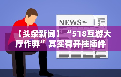 【头条新闻】“518互游大厅作弊”其实有开挂插件!