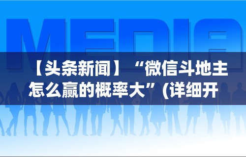 【头条新闻】“微信斗地主怎么赢的概率大	”(详细开挂教程)
