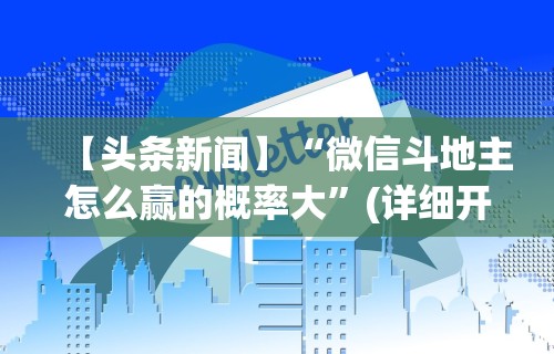 【头条新闻】“微信斗地主怎么赢的概率大”(详细开挂教程)