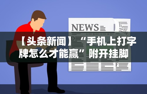 【头条新闻】“手机上打字牌怎么才能赢”附开挂脚本详细步骤