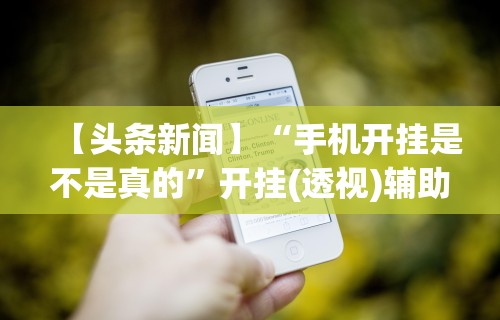 【头条新闻】“手机开挂是不是真的”开挂(透视)辅助神器