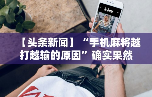 【头条新闻】“手机麻将越打越输的原因”确实果然有挂