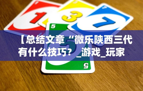 【总结文章“微乐陕西三代有什么技巧?_游戏_玩家_工具 【总结文章“微乐陕西三代有什么技巧?_游戏_玩家_工具