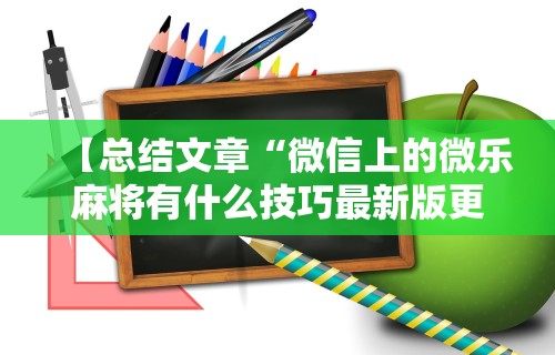 【总结文章“微信上的微乐麻将有什么技巧最新版更新内容	”通用版下载教程！