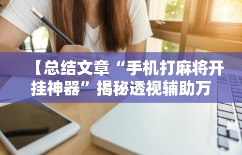 【总结文章“手机打麻将开挂神器”揭秘透视辅助万能挂