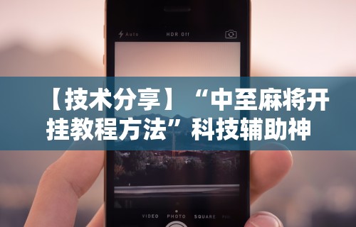 【技术分享】“中至麻将开挂教程方法	”科技辅助神器手机