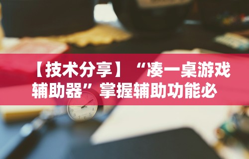 【技术分享】“凑一桌游戏辅助器	”掌握辅助功能必胜规则