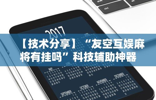 【技术分享】“友空互娱麻将有挂吗	”科技辅助神器手机版教程