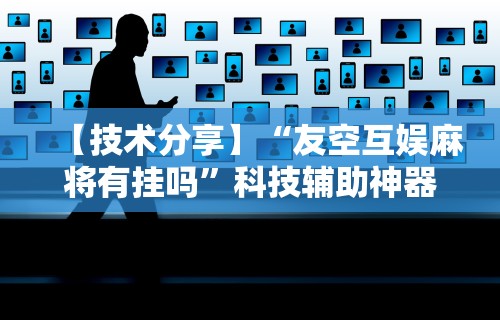 【技术分享】“友空互娱麻将有挂吗	”科技辅助神器手机版教程