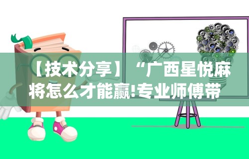 【技术分享】“广西星悦麻将怎么才能赢!专业师傅带你一起了解(确实有挂)
